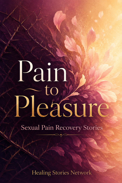 Pain to Pleasure: Sexual Pain Recovery Stories — ebook cover (Sexual Pain (Dyspareunia) stories), Healing Stories Network