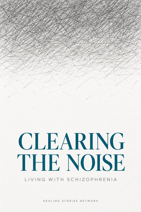 Clearing the Noise: Living with Schizophrenia — Healing Stories Network book cover
