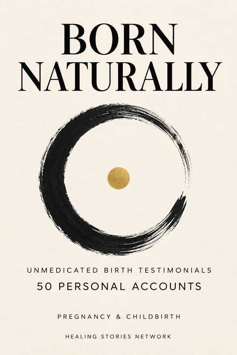 Born Naturally: Unmedicated Birth Testimonials — Pregnancy & Childbirth — 50 Personal Accounts — Healing Stories Network