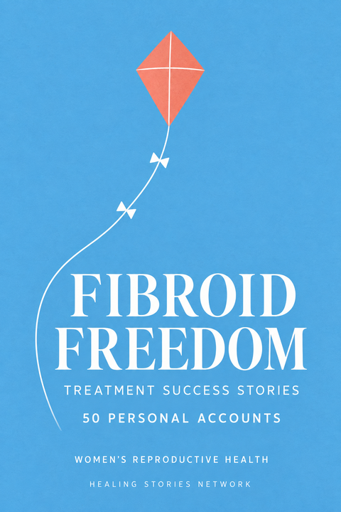 Fibroid Freedom: Treatment Success Stories — Women's Reproductive Health — Healing Stories Network book cover